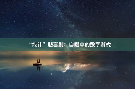 “线计”悲喜剧：自嘲中的数字游戏