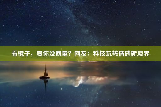 看镜子，爱你没商量？网友：科技玩转情感新境界