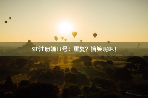 SIP注册端口号：重复？搞笑呢吧！