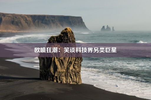 欧喷狂潮：笑谈科技界另类巨星