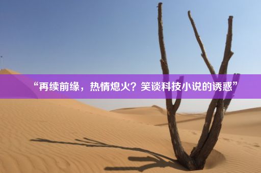 “再续前缘，热情熄火？笑谈科技小说的诱惑”