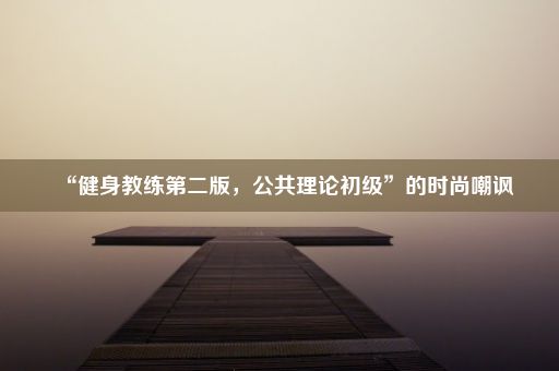 “健身教练第二版，公共理论初级”的时尚嘲讽