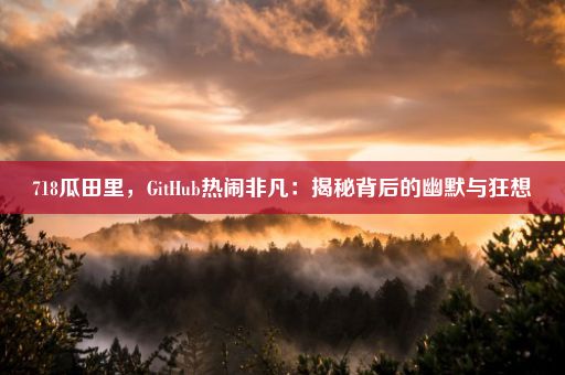 718瓜田里，GitHub热闹非凡：揭秘背后的幽默与狂想