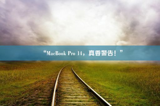 “MacBook Pro 14，真香警告！”