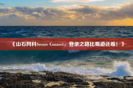 《山石网科Secure Connect，登录之路比蜀道还难！》