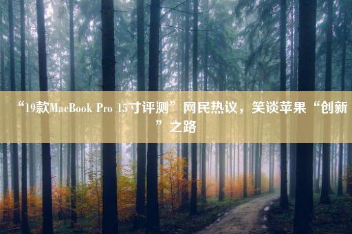 “19款MacBook Pro 15寸评测”网民热议，笑谈苹果“创新”之路