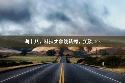 满十八，科技大象跳转秀，笑谈2023