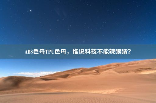 ABS色母TPU色母，谁说科技不能辣眼睛？