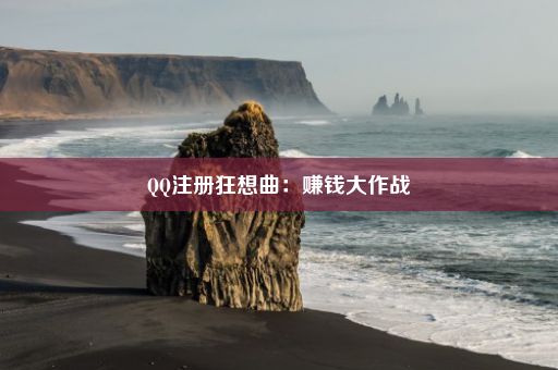 QQ注册狂想曲：赚钱大作战