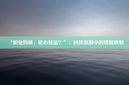 “职业妈咪，匠心独运？”：科技浪潮中的辣眼讽刺