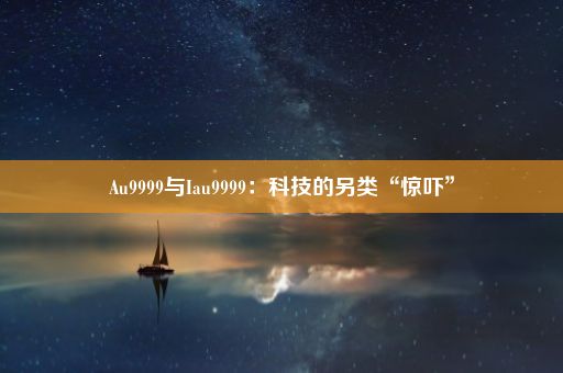 Au9999与Iau9999：科技的另类“惊吓”