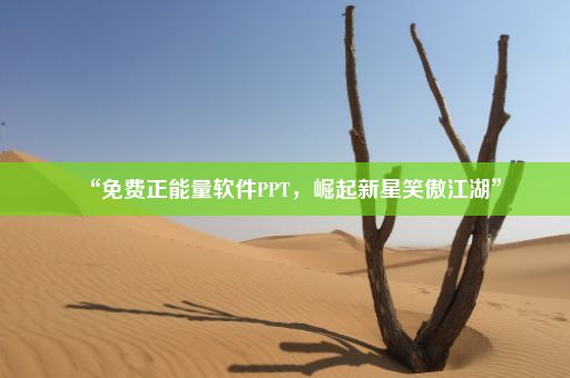 “免费正能量软件PPT，崛起新星笑傲江湖”