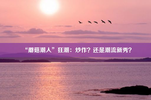 “蘑菇潮人”狂潮：炒作？还是潮流新秀？