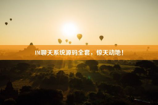 IM聊天系统源码全套，惊天动地！