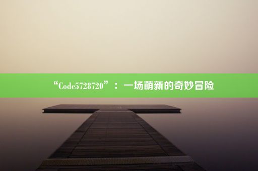 “Code5728720”：一场萌新的奇妙冒险