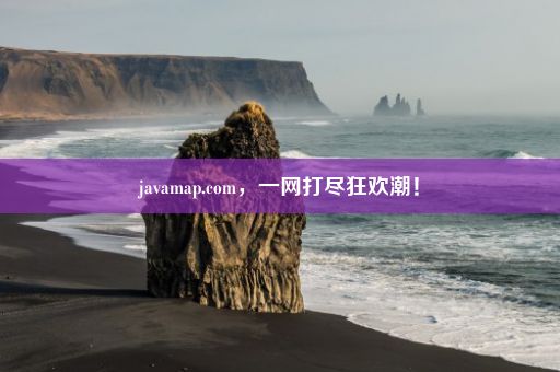 javamap.com，一网打尽狂欢潮！