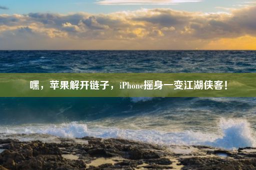 嘿，苹果解开链子，iPhone摇身一变江湖侠客！