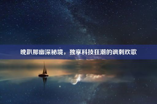 晚趴那幽深秘境，独享科技狂潮的讽刺欢歌