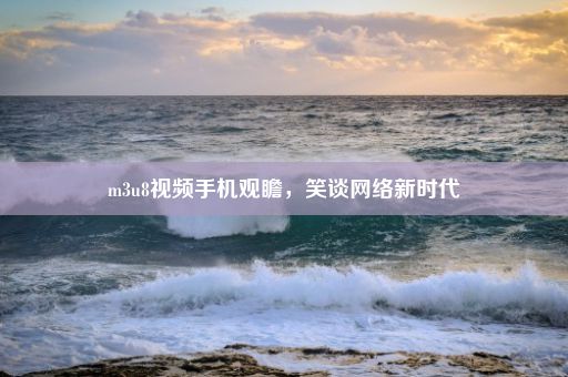 m3u8视频手机观瞻，笑谈网络新时代