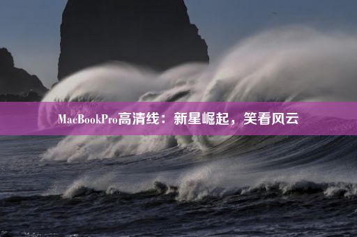 MacBookPro高清线：新星崛起，笑看风云