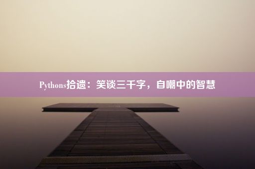 Pythons拾遗：笑谈三千字，自嘲中的智慧