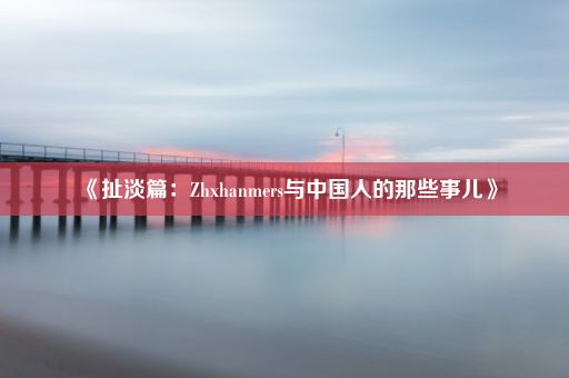 《扯淡篇：Zhxhanmers与中国人的那些事儿》