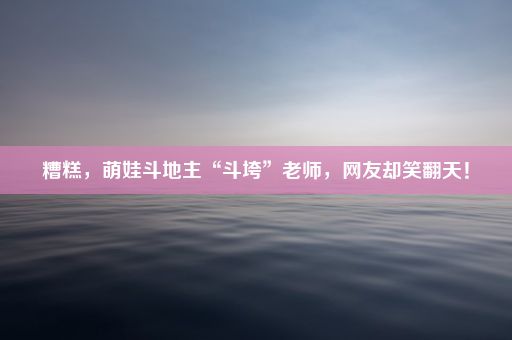 糟糕，萌娃斗地主“斗垮”老师，网友却笑翻天！