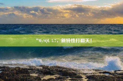 “MySQL 5.7，新特性打翻天！