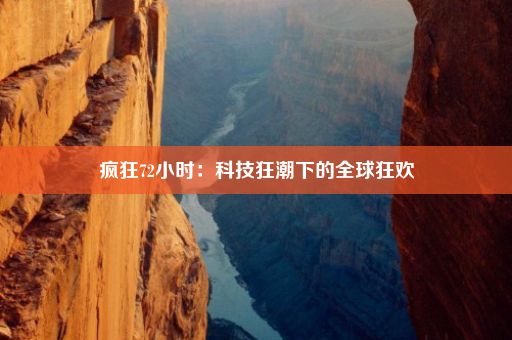 疯狂72小时：科技狂潮下的全球狂欢