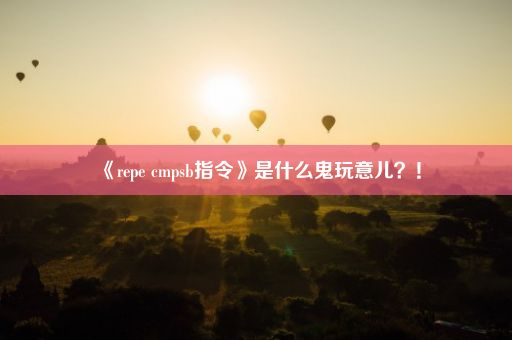 《repe cmpsb指令》是什么鬼玩意儿？！