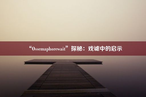 “Ossemaphorewait”探秘：戏谑中的启示