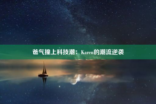 爸气撞上科技潮：Karen的潮流逆袭