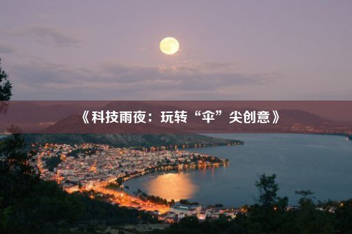 《科技雨夜：玩转“伞”尖创意》