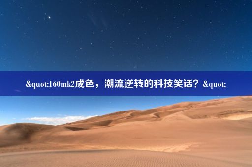 "160mk2成色，潮流逆转的科技笑话？"