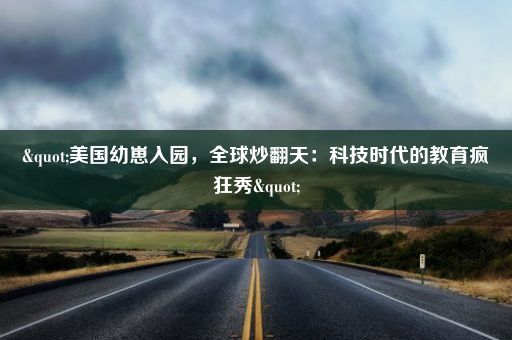 "美国幼崽入园，全球炒翻天：科技时代的教育疯狂秀"