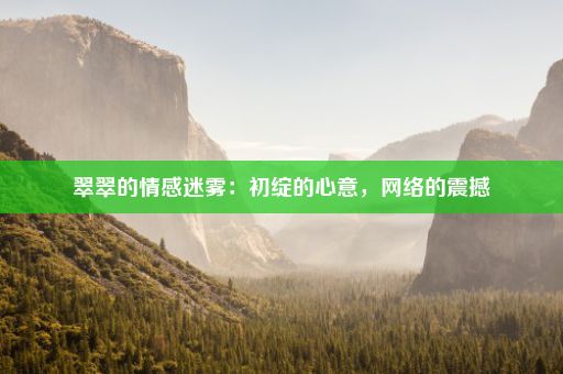 翠翠的情感迷雾：初绽的心意，网络的震撼