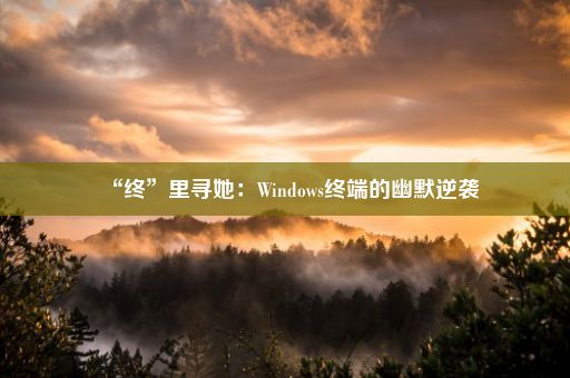 “终”里寻她：Windows终端的幽默逆袭