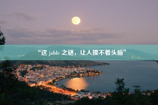 “这 jable 之谜，让人摸不着头脑”