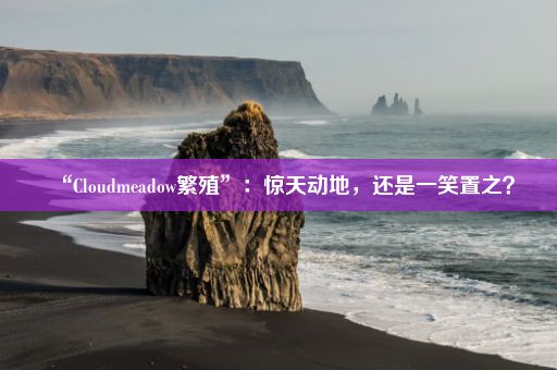 “Cloudmeadow繁殖”：惊天动地，还是一笑置之？