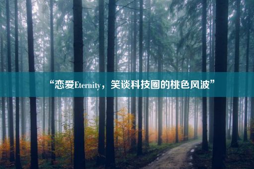 “恋爱Eternity，笑谈科技圈的桃色风波”