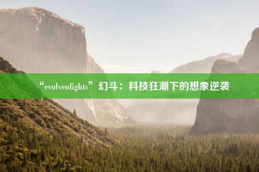 “evolveofights”幻斗：科技狂潮下的想象逆袭