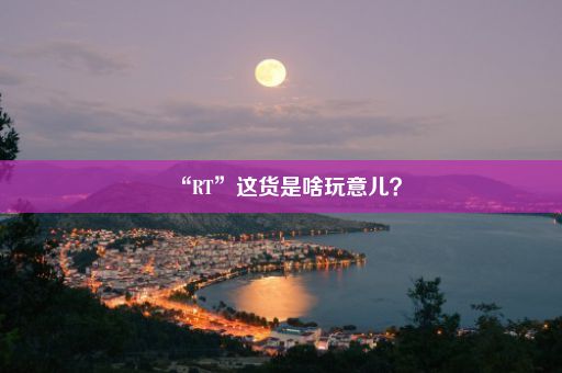 “RT”这货是啥玩意儿？