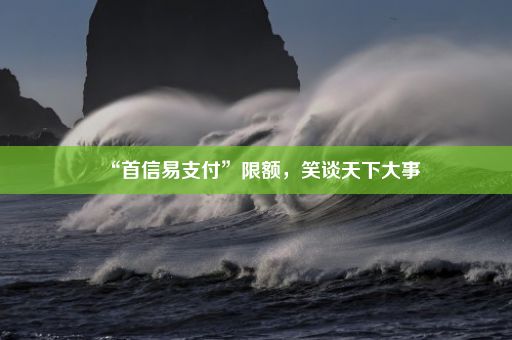 “首信易支付”限额，笑谈天下大事