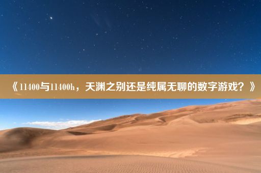 《11400与11400h，天渊之别还是纯属无聊的数字游戏？》