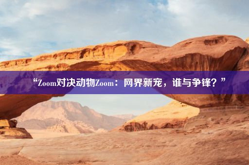 “Zoom对决动物Zoom：网界新宠，谁与争锋？”