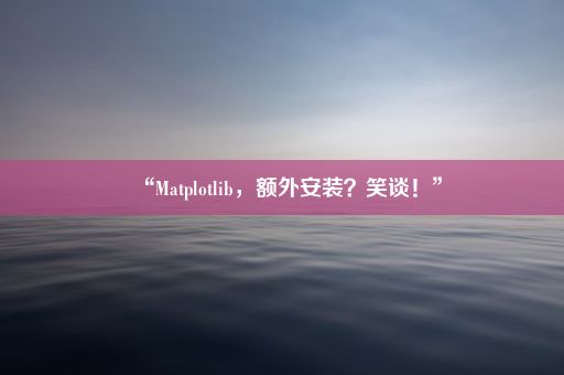 “Matplotlib，额外安装？笑谈！”