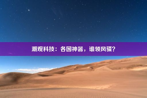 潮观科技：各国神器，谁领风骚？