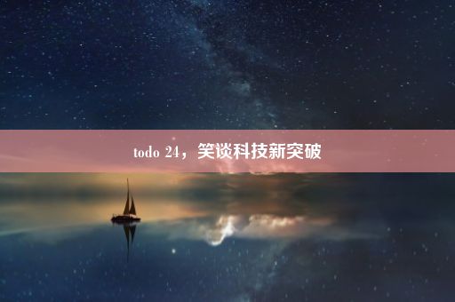 todo 24，笑谈科技新突破