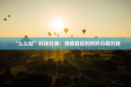 “么么哒”科技狂潮：滑稽背后的网民心路历程