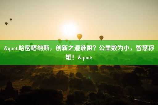 "哈密喀纳斯，创新之道谁阻？公里数为小，智慧称雄！"